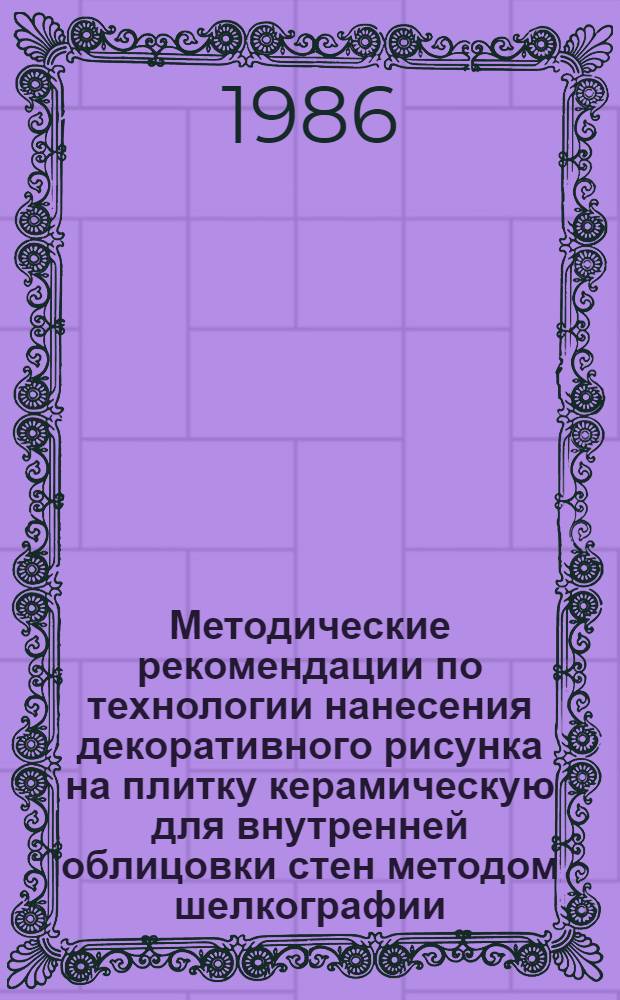 Методические рекомендации по технологии нанесения декоративного рисунка на плитку керамическую для внутренней облицовки стен методом шелкографии