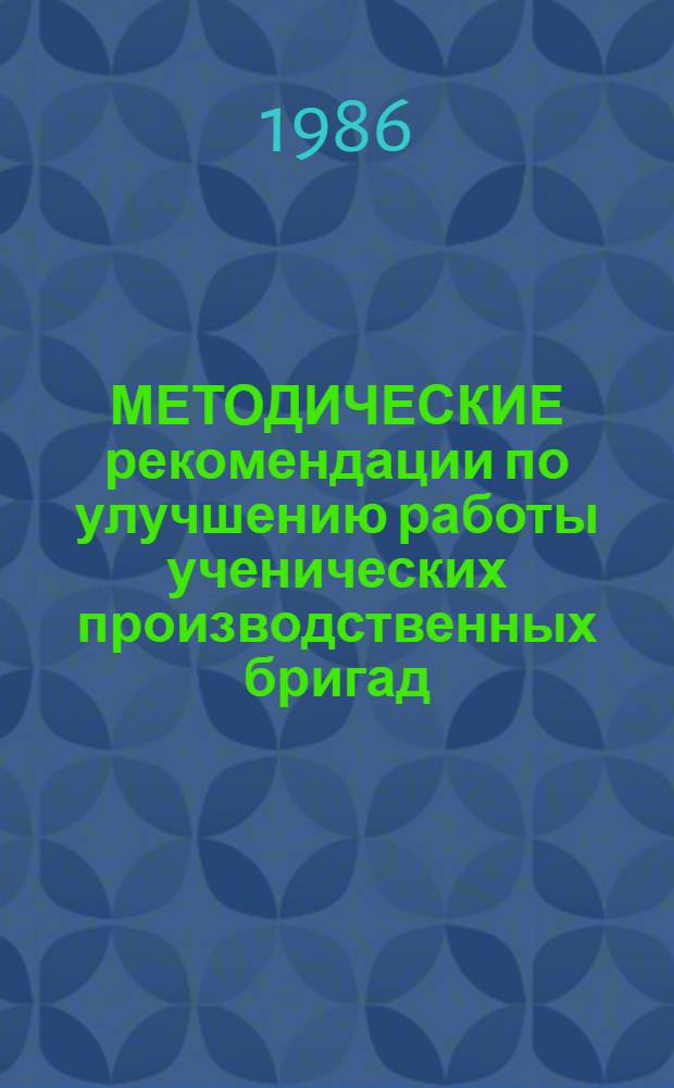 МЕТОДИЧЕСКИЕ рекомендации по улучшению работы ученических производственных бригад : Для руководителей ученичес. произв. бригад и звеньев