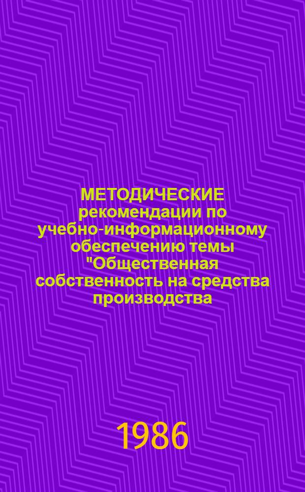 МЕТОДИЧЕСКИЕ рекомендации по учебно-информационному обеспечению темы "Общественная собственность на средства производства. Характер труда при социализме"