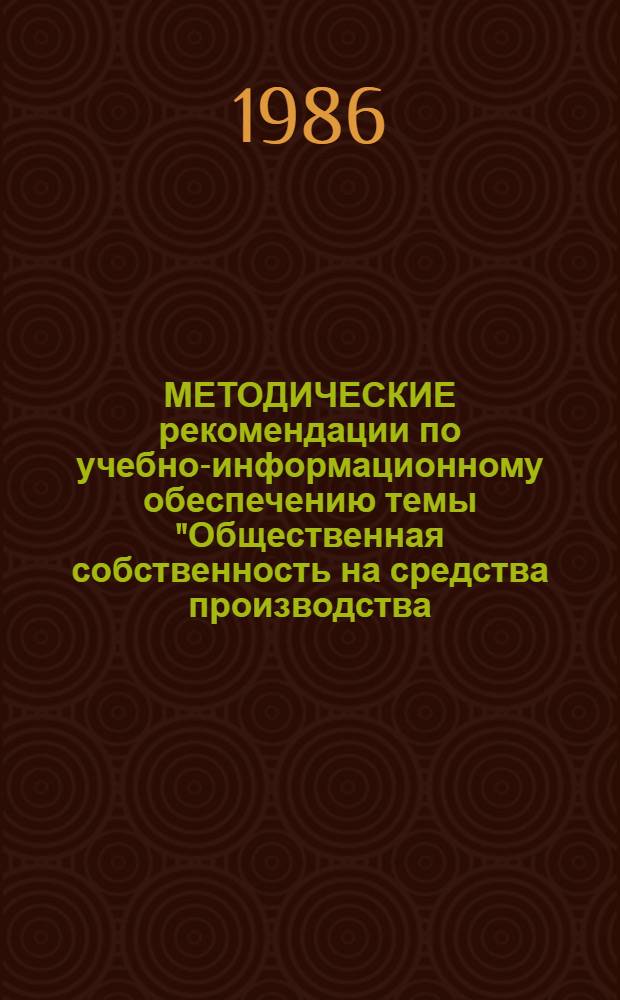 МЕТОДИЧЕСКИЕ рекомендации по учебно-информационному обеспечению темы "Общественная собственность на средства производства. Характер труда при социализме"