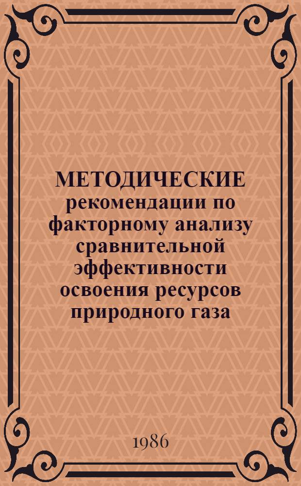 МЕТОДИЧЕСКИЕ рекомендации по факторному анализу сравнительной эффективности освоения ресурсов природного газа
