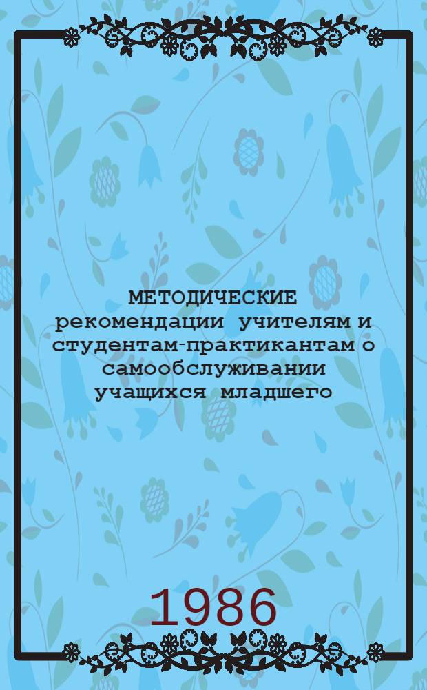 МЕТОДИЧЕСКИЕ рекомендации учителям и студентам-практикантам о самообслуживании учащихся младшего, среднего и старшего школьного возрастов