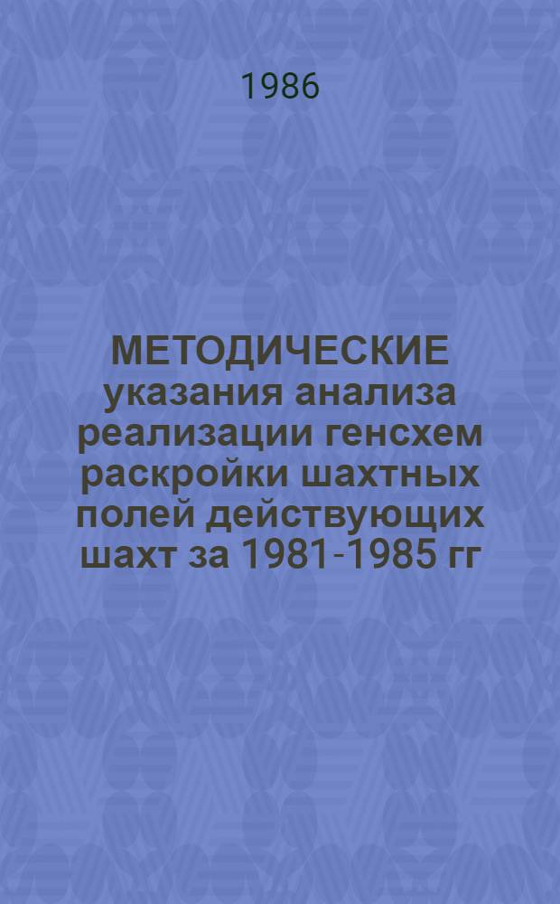 МЕТОДИЧЕСКИЕ указания анализа реализации генсхем раскройки шахтных полей действующих шахт за 1981-1985 гг. и ежегодных анализов реализации генсхем в течение периода 1986-1990 гг.