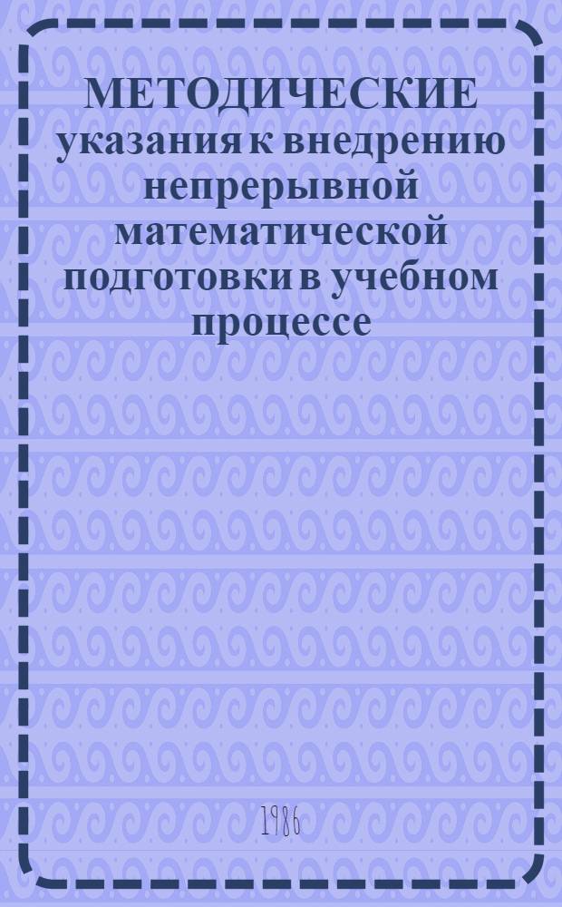 МЕТОДИЧЕСКИЕ указания к внедрению непрерывной математической подготовки в учебном процессе : Для преподавателей и студентов спец. 0517 всех форм обучения