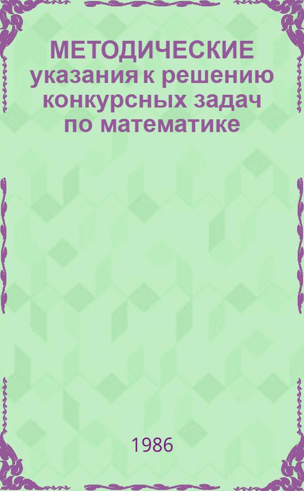 МЕТОДИЧЕСКИЕ указания к решению конкурсных задач по математике : Для слушателей и преподавателей подгот. курсов