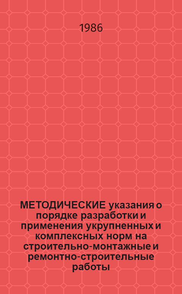 МЕТОДИЧЕСКИЕ указания о порядке разработки и применения укрупненных и комплексных норм на строительно-монтажные и ремонтно-строительные работы