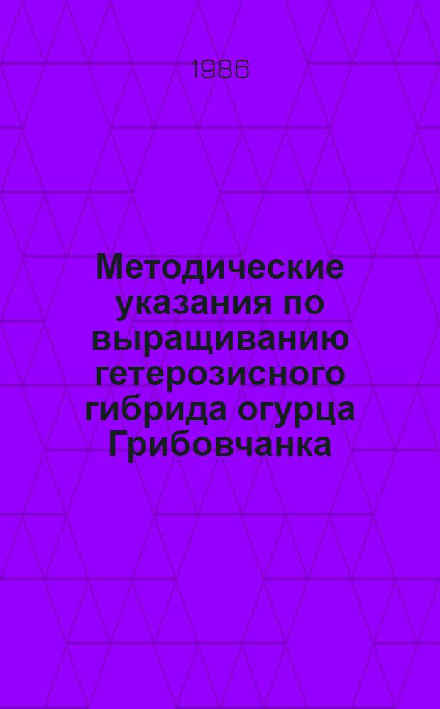 Методические указания по выращиванию гетерозисного гибрида огурца Грибовчанка (F₁)