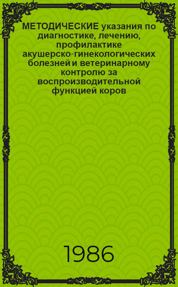 МЕТОДИЧЕСКИЕ указания по диагностике, лечению, профилактике акушерско-гинекологических болезней и ветеринарному контролю за воспроизводительной функцией коров