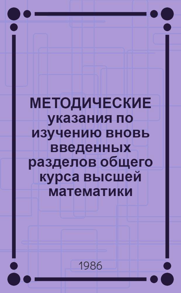 МЕТОДИЧЕСКИЕ указания по изучению вновь введенных разделов общего курса высшей математики : Для студентов экон. спец. всех форм обучения