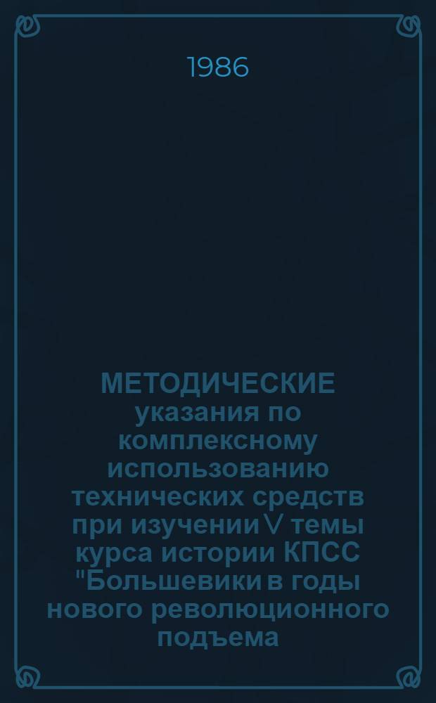 МЕТОДИЧЕСКИЕ указания по комплексному использованию технических средств при изучении V темы курса истории КПСС "Большевики в годы нового революционного подъема (1910-1914 гг.)"