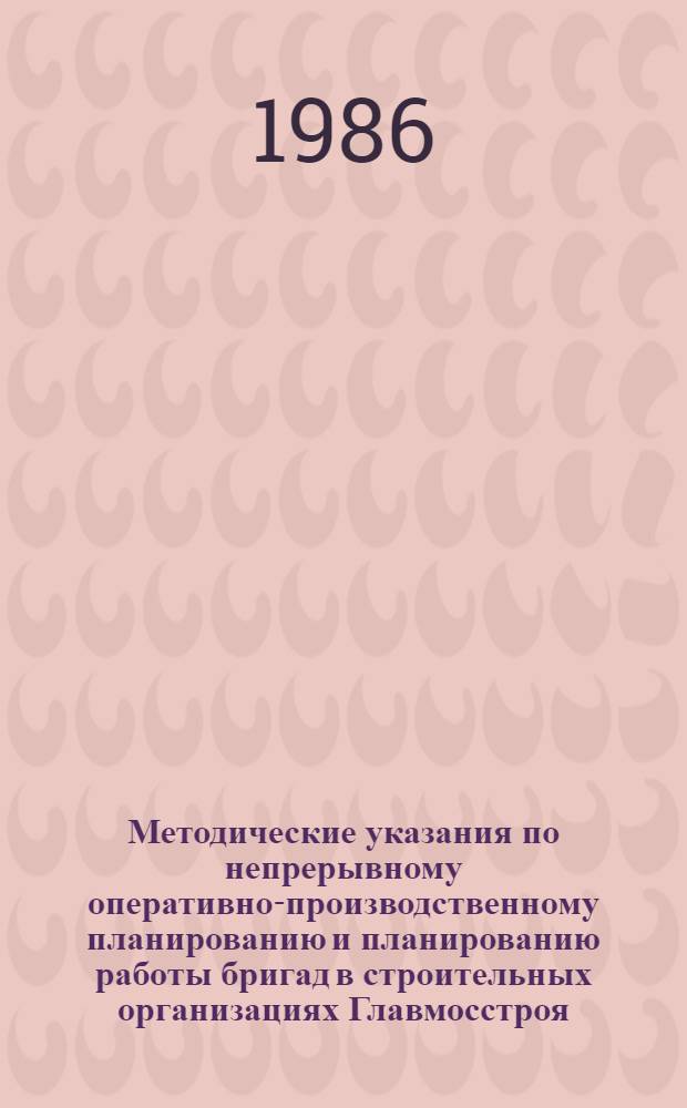 Методические указания по непрерывному оперативно-производственному планированию и планированию работы бригад в строительных организациях Главмосстроя
