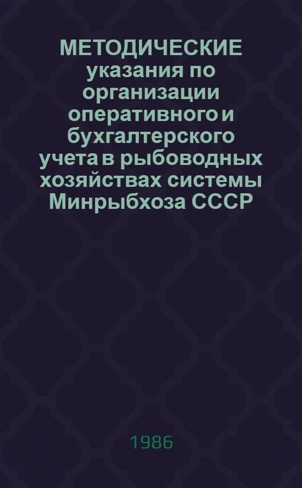 МЕТОДИЧЕСКИЕ указания по организации оперативного и бухгалтерского учета в рыбоводных хозяйствах системы Минрыбхоза СССР : Ввести в действие с 01.10.86