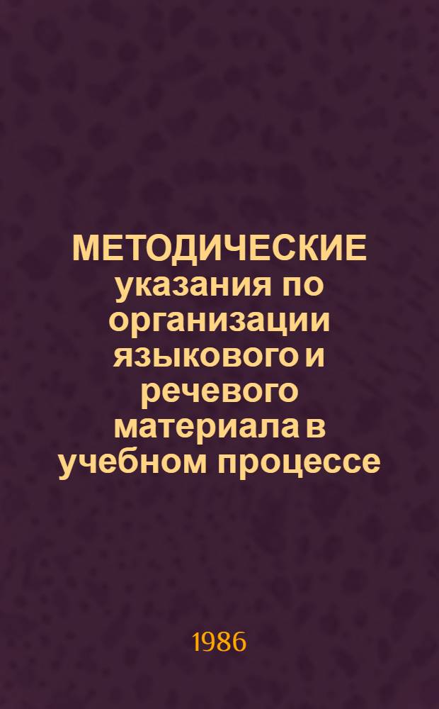 МЕТОДИЧЕСКИЕ указания по организации языкового и речевого материала в учебном процессе : Для преподавателей иностр. яз
