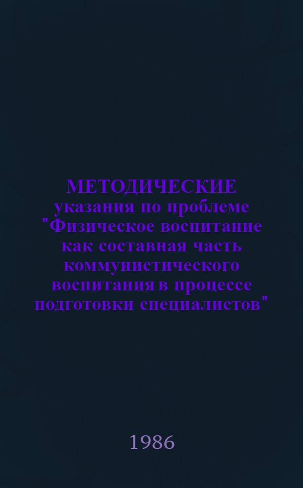 МЕТОДИЧЕСКИЕ указания по проблеме "Физическое воспитание как составная часть коммунистического воспитания в процессе подготовки специалистов"