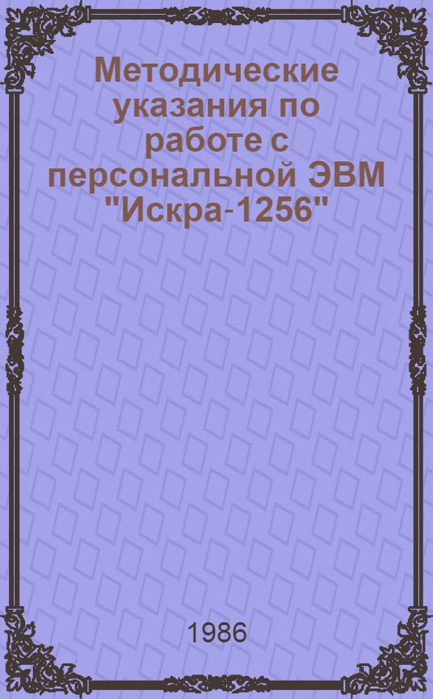 Методические указания по работе с персональной ЭВМ "Искра-1256" : (Для студентов и слушателей ФПКП)