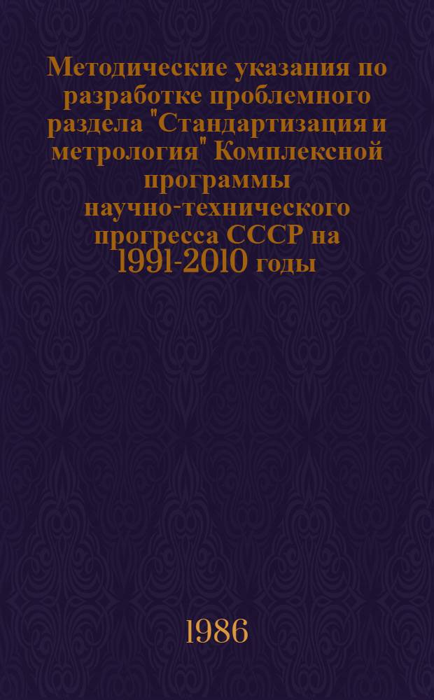 Методические указания по разработке проблемного раздела "Стандартизация и метрология" Комплексной программы научно-технического прогресса СССР на 1991-2010 годы (по пятилетиям)
