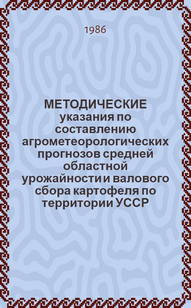 МЕТОДИЧЕСКИЕ указания по составлению агрометеорологических прогнозов средней областной урожайности и валового сбора картофеля по территории УССР