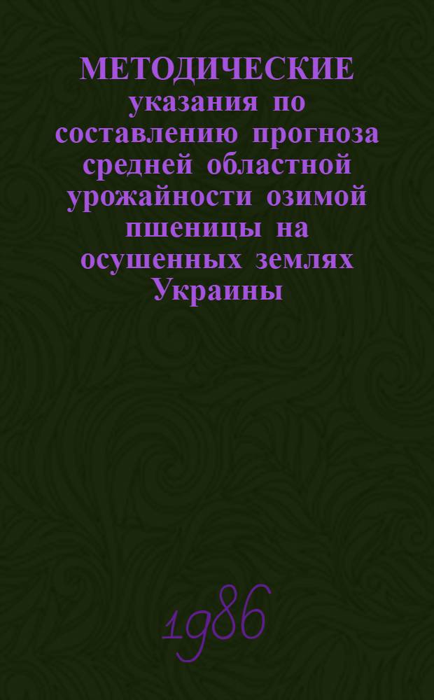 МЕТОДИЧЕСКИЕ указания по составлению прогноза средней областной урожайности озимой пшеницы на осушенных землях Украины
