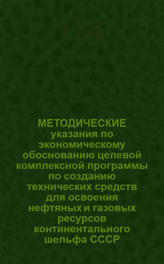 МЕТОДИЧЕСКИЕ указания по экономическому обоснованию целевой комплексной программы по созданию технических средств для освоения нефтяных и газовых ресурсов континентального шельфа СССР