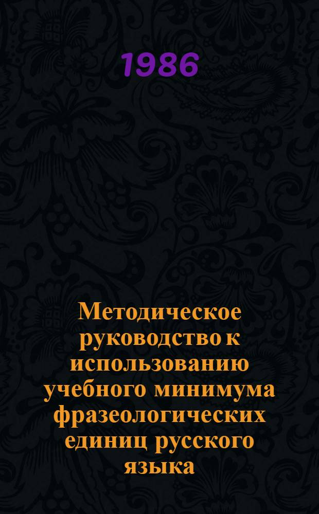 Методическое руководство к использованию учебного минимума фразеологических единиц русского языка : (Для студентов-иностранцев Подготовит. фак.)