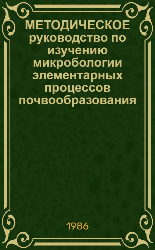 МЕТОДИЧЕСКОЕ руководство по изучению микробологии элементарных процессов почвообразования = Methodical manual to study the microbiology of elementary soil forming processes