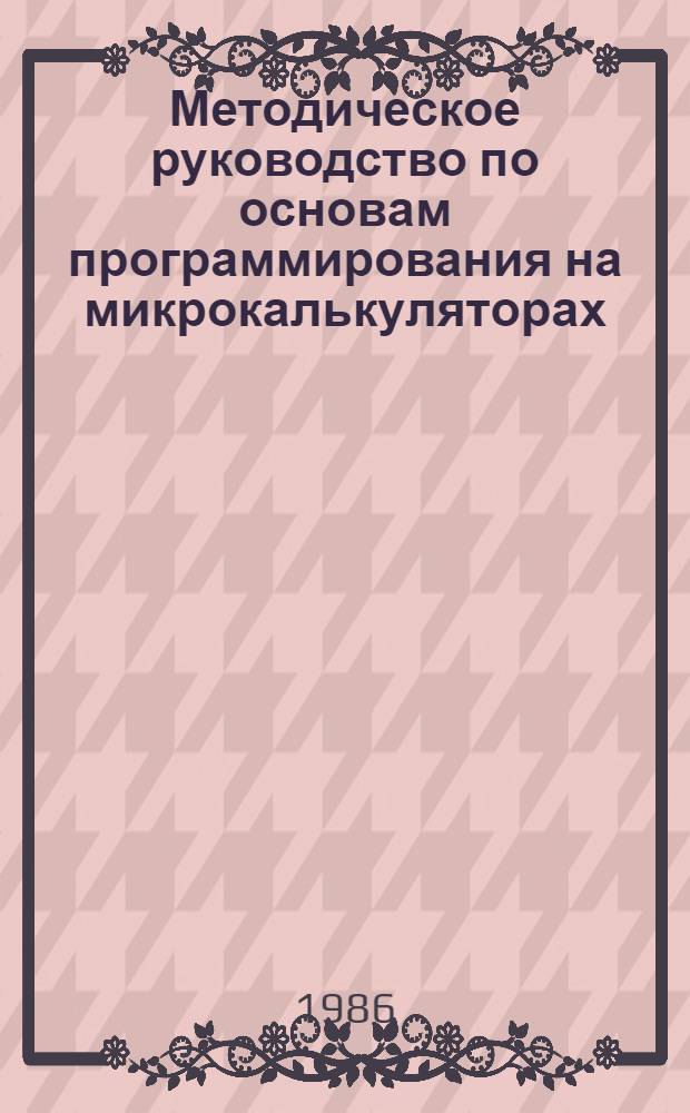 Методическое руководство по основам программирования на микрокалькуляторах : Для студентов 2-го курса (спец. 0647 "Прикл. математика")