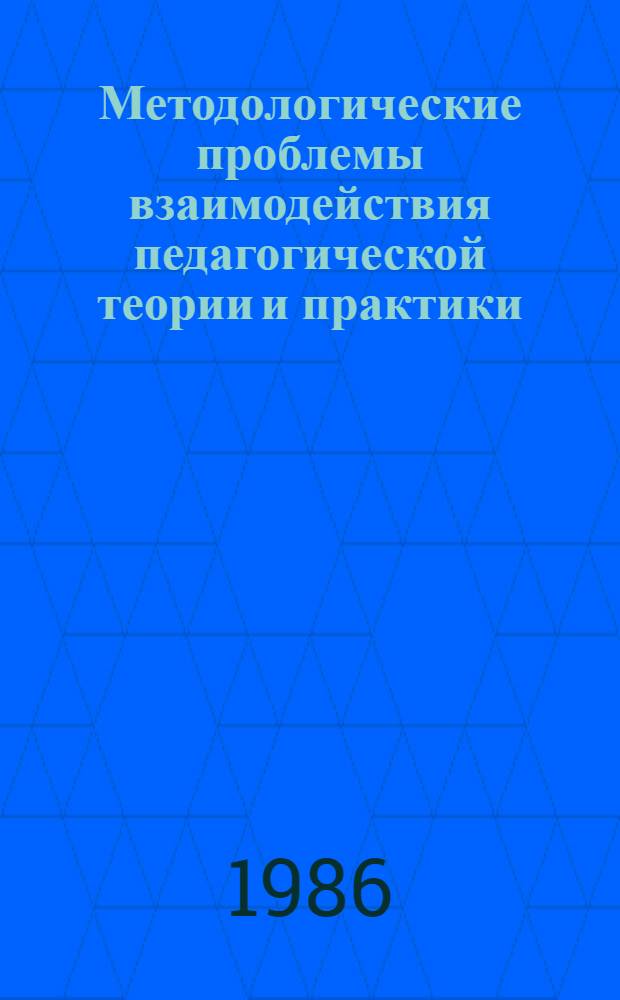 Методологические проблемы взаимодействия педагогической теории и практики : Сб. науч. тр