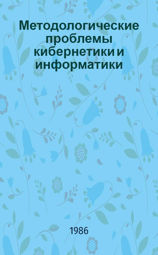 Методологические проблемы кибернетики и информатики : Материалы методол. филос. семинара