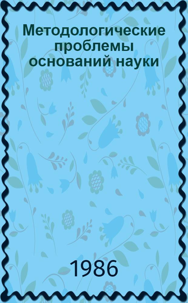 Методологические проблемы оснований науки : Тез. докл. IX всесоюз. совещ., Харьков, окт. 1986 г