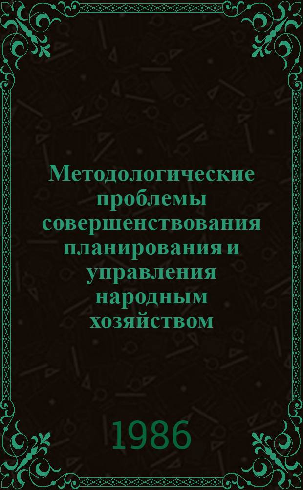 Методологические проблемы совершенствования планирования и управления народным хозяйством : Сб. науч. тр