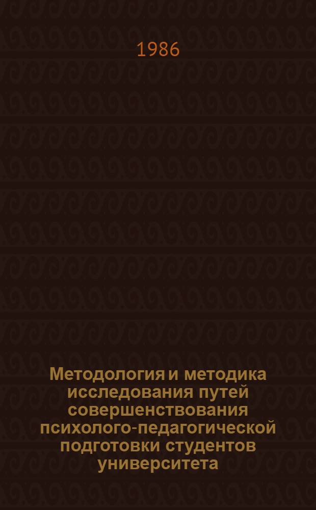 Методология и методика исследования путей совершенствования психолого-педагогической подготовки студентов университета : (Сб. науч. тр.)