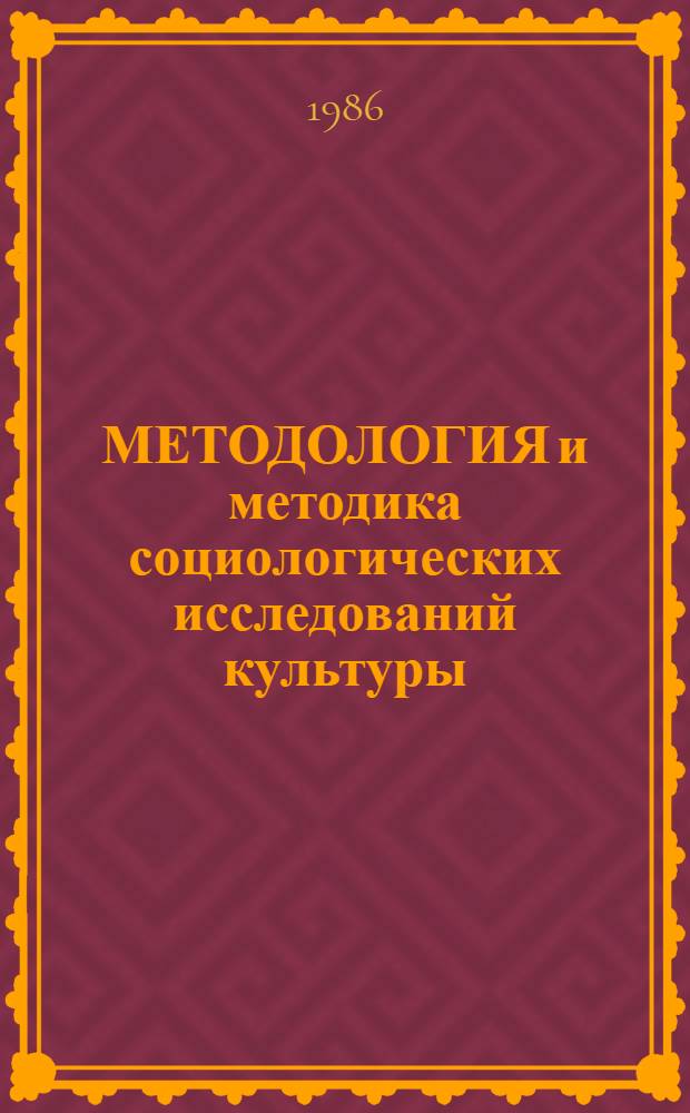 МЕТОДОЛОГИЯ и методика социологических исследований культуры : Сб. ст