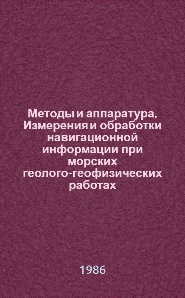 Методы и аппаратура. Измерения и обработки навигационной информации при морских геолого-геофизических работах : (Сб. науч. тр.)