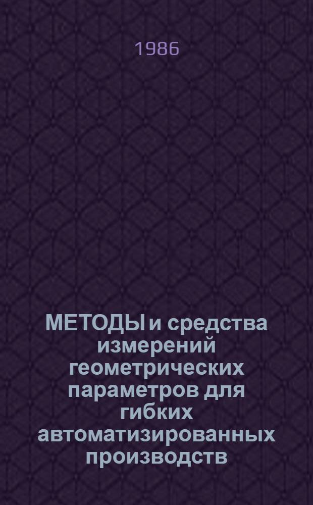 МЕТОДЫ и средства измерений геометрических параметров для гибких автоматизированных производств : Обзор по отеч. и зарубеж. источникам 1980-1984 гг
