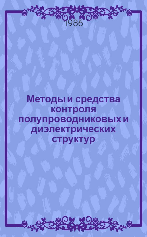 Методы и средства контроля полупроводниковых и диэлектрических структур : Материалы науч.-техн. совещ. "Состояние и тенденции развития метрики полупроводниковых и диэлектрических структур", сент. 1986 г