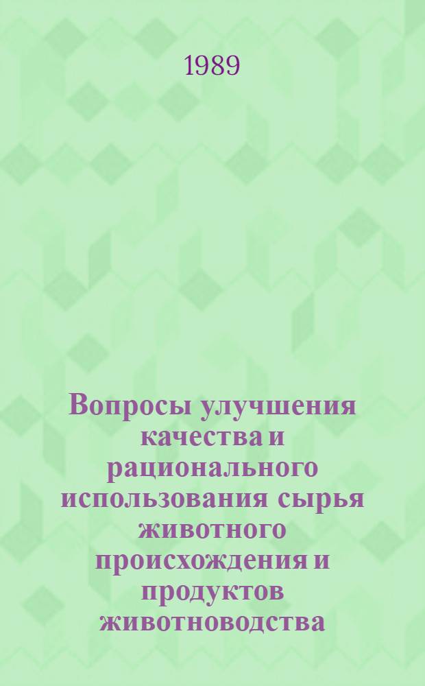 Вопросы улучшения качества и рационального использования сырья животного происхождения и продуктов животноводства : Межвед. сб. науч. тр