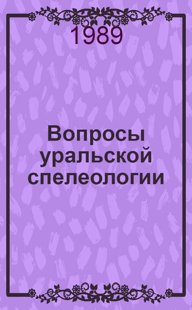 Вопросы уральской спелеологии : Тез. докл. конф. (г. Кунгур, 16-17 дек. 1989 г.)