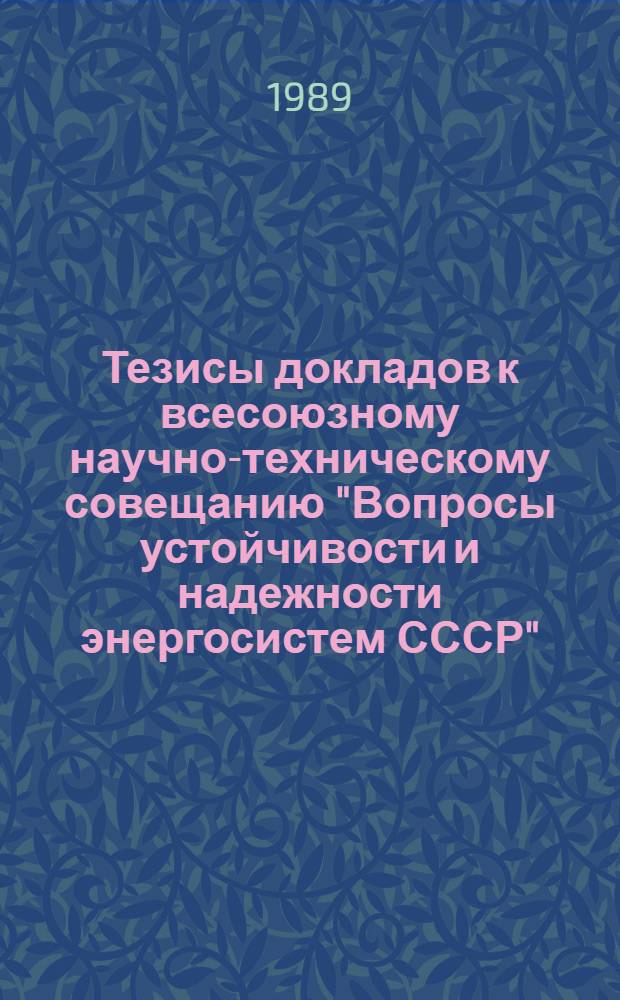 Тезисы докладов к всесоюзному научно-техническому совещанию "Вопросы устойчивости и надежности энергосистем СССР" (Душанбе, июнь 1989 г.)
