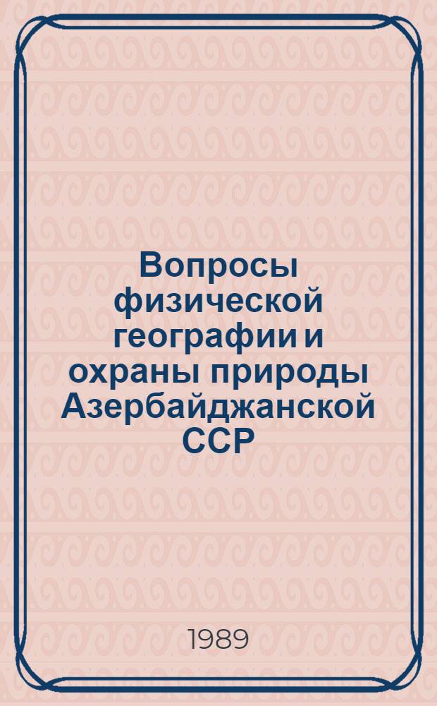Вопросы физической географии и охраны природы Азербайджанской ССР : (Темат. сб. науч. тр.)