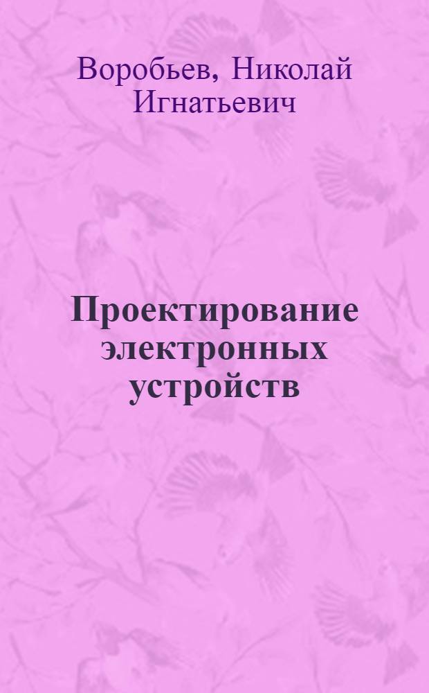 Проектирование электронных устройств : Учеб. пособие для вузов по спец. "Автоматика и управление в техн. системах"