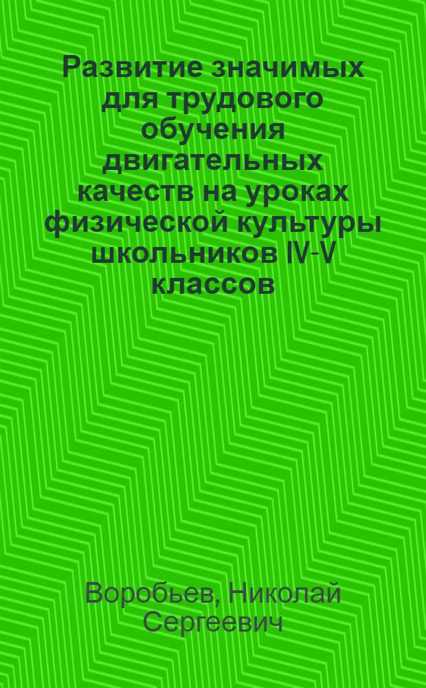 Развитие значимых для трудового обучения двигательных качеств на уроках физической культуры школьников IV-V классов : Автореф. дис. на соиск. учен. степ. канд. пед. наук : (13.00.04)