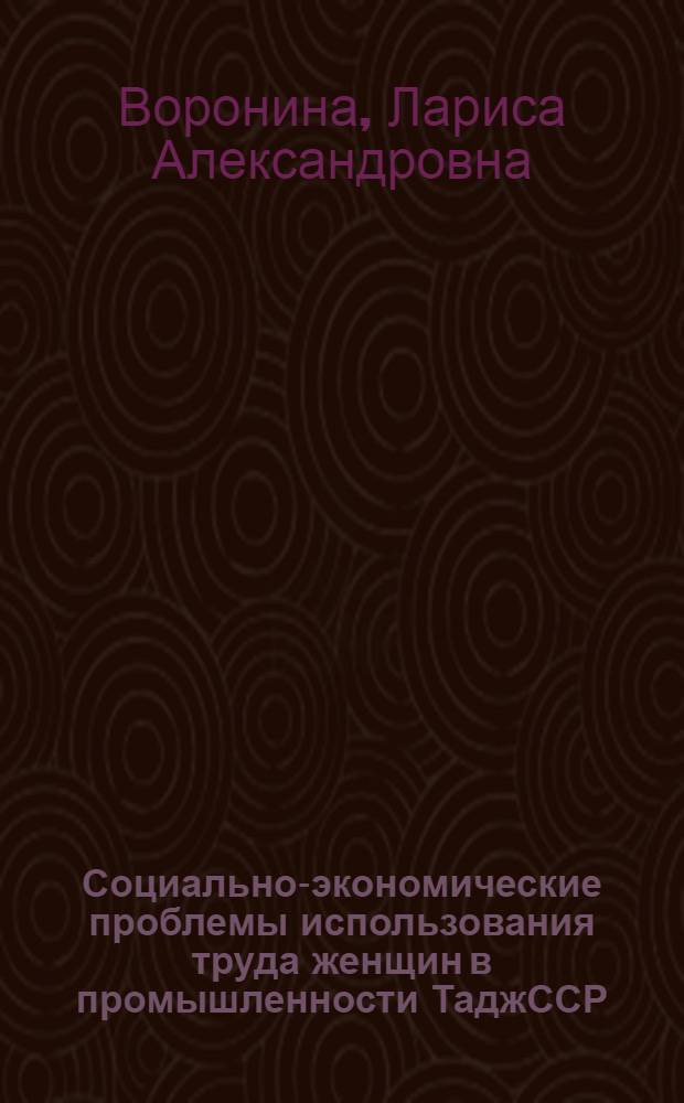Социально-экономические проблемы использования труда женщин в промышленности ТаджССР : Автореф. дис. на соиск. учен. степ. канд. экон. наук : (08.00.07)