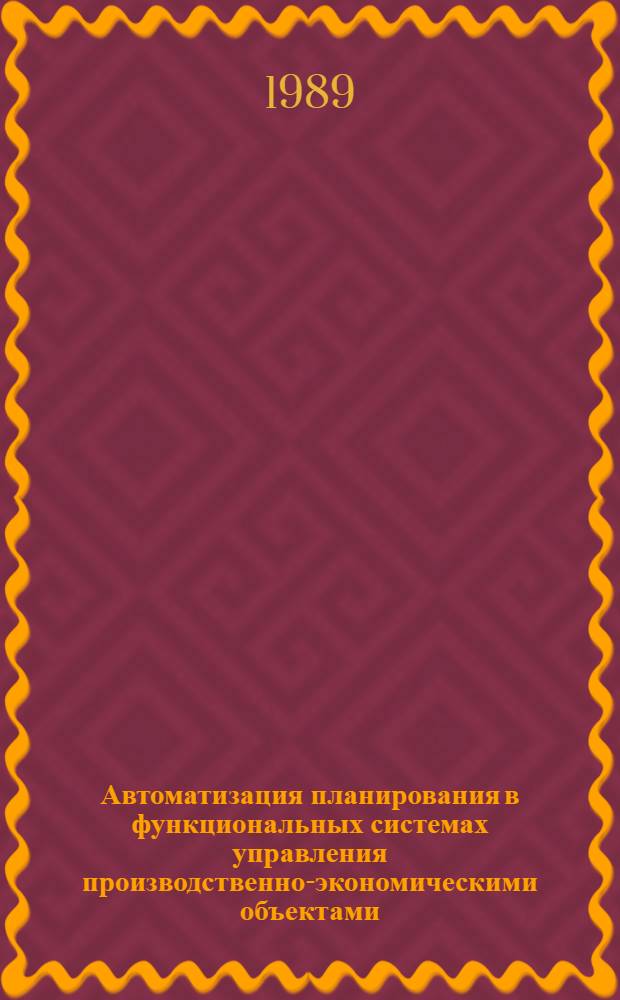 Автоматизация планирования в функциональных системах управления производственно-экономическими объектами : Учеб. пособие