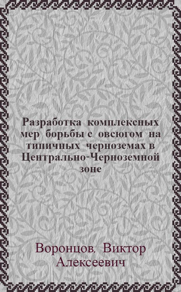 Разработка комплексных мер борьбы с овсюгом на типичных черноземах в Центрально-Черноземной зоне : Автореф. дис. на соиск. учен. степ. канд. с.-х. наук : (06.01.01)