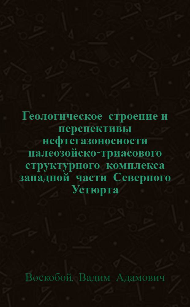 Геологическое строение и перспективы нефтегазоносности палеозойско-триасового структурного комплекса западной части Северного Устюрта : Автореф. дис. на соиск. учен. степ. канд. геол.-минерал. наук : (04.00.17)
