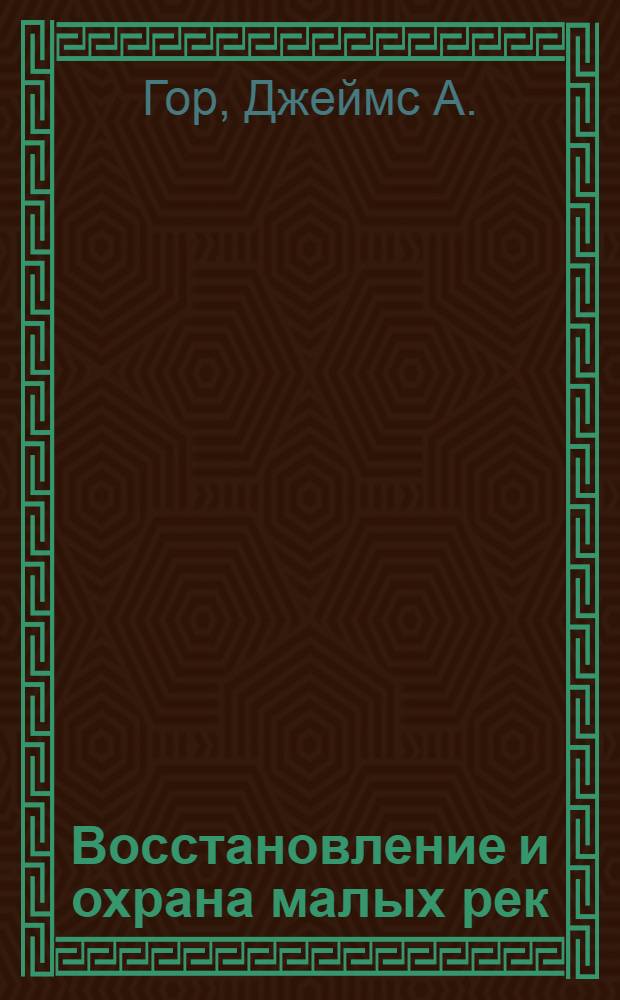 Восстановление и охрана малых рек : Теория и практика
