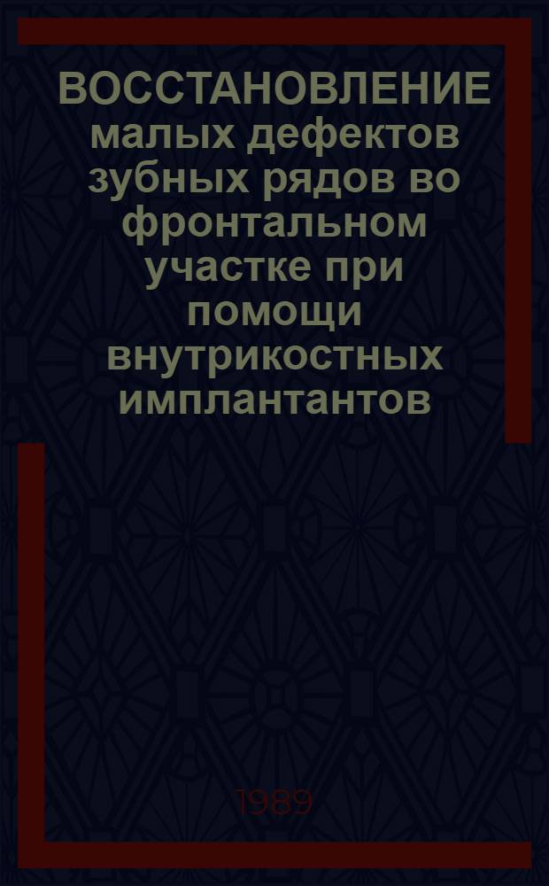 ВОССТАНОВЛЕНИЕ малых дефектов зубных рядов во фронтальном участке при помощи внутрикостных имплантантов : Метод. рекомендации