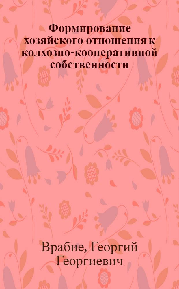Формирование хозяйского отношения к колхозно-кооперативной собственности : (Метод. рекомендации)