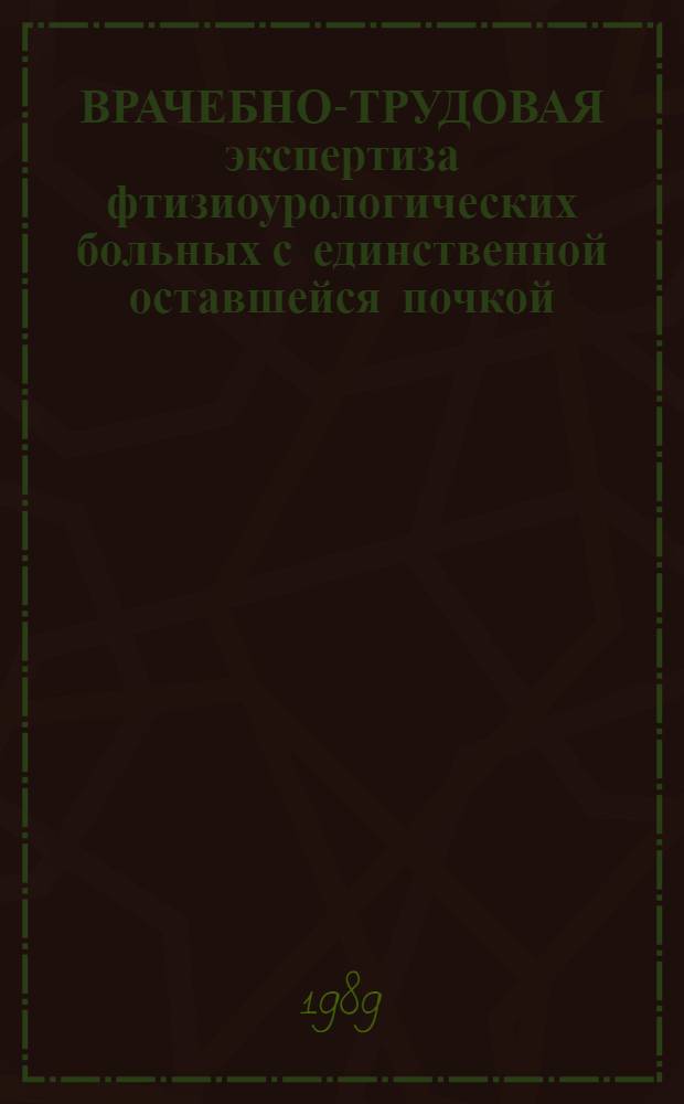 ВРАЧЕБНО-ТРУДОВАЯ экспертиза фтизиоурологических больных с единственной оставшейся почкой : Метод. рекомендации