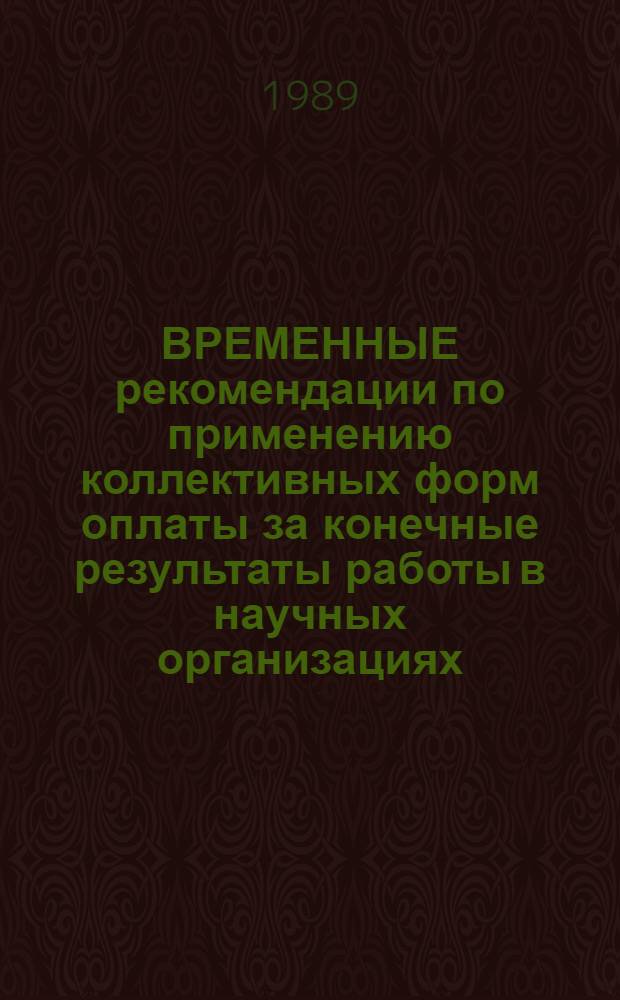 ВРЕМЕННЫЕ рекомендации по применению коллективных форм оплаты за конечные результаты работы в научных организациях, переведенных на полный хозяйственный расчет и самофинансирование
